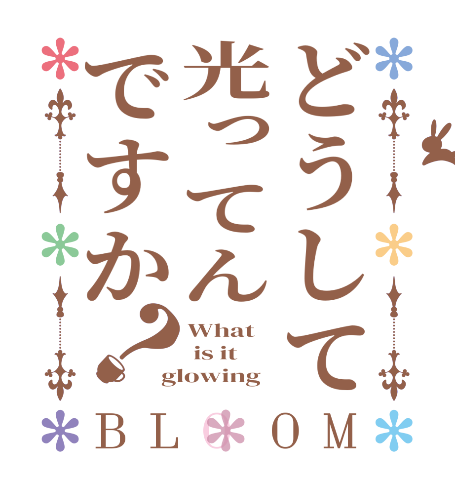 どうして光ってんですか？BLOOM What  is it glowing