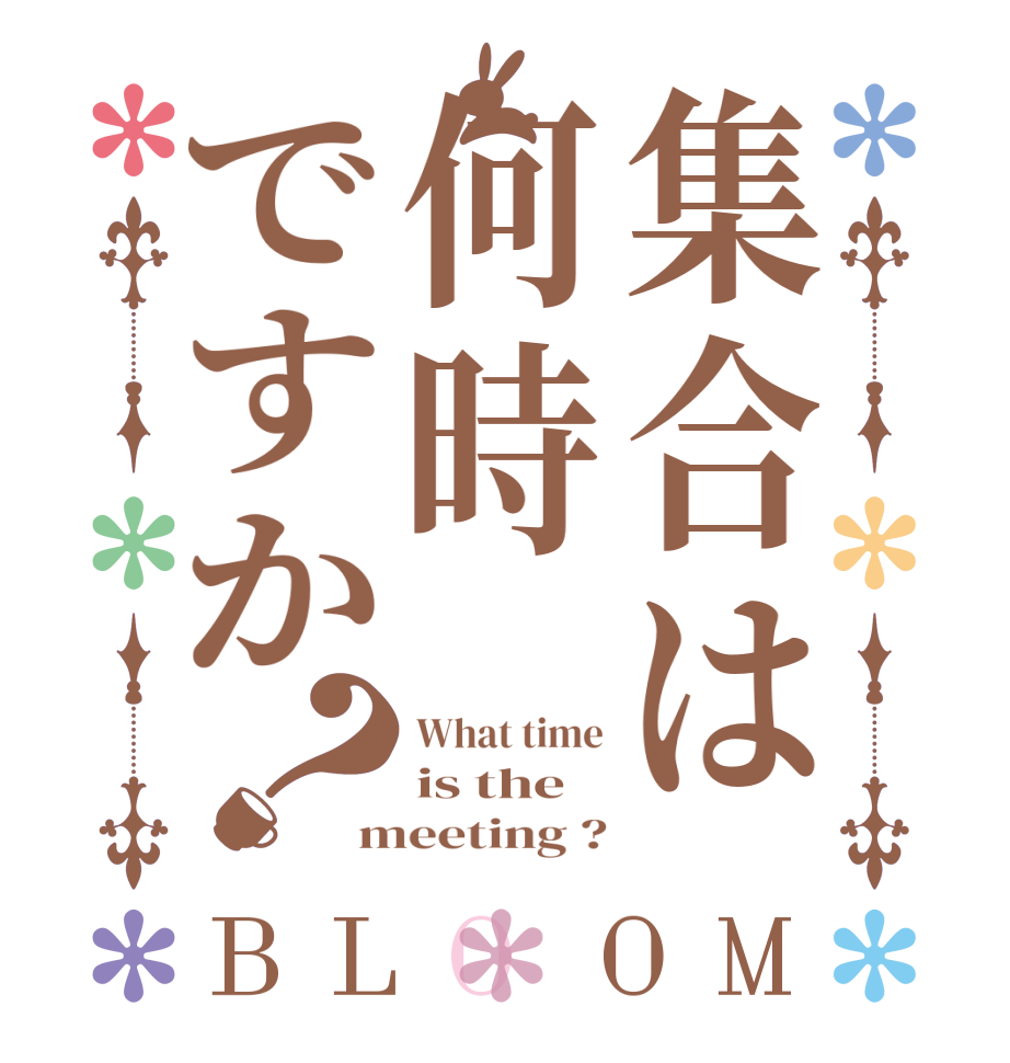 集合は何時ですか？BLOOM What time is the meeting ?