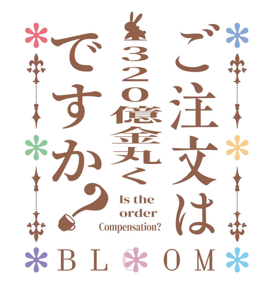 ご注文は1320億金丸くですか？BLOOM   Is the      order    Compensation?  