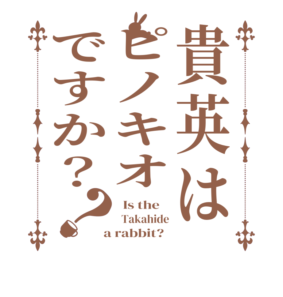 貴英はピノキオですか？？  Is the      Takahide  a rabbit?  