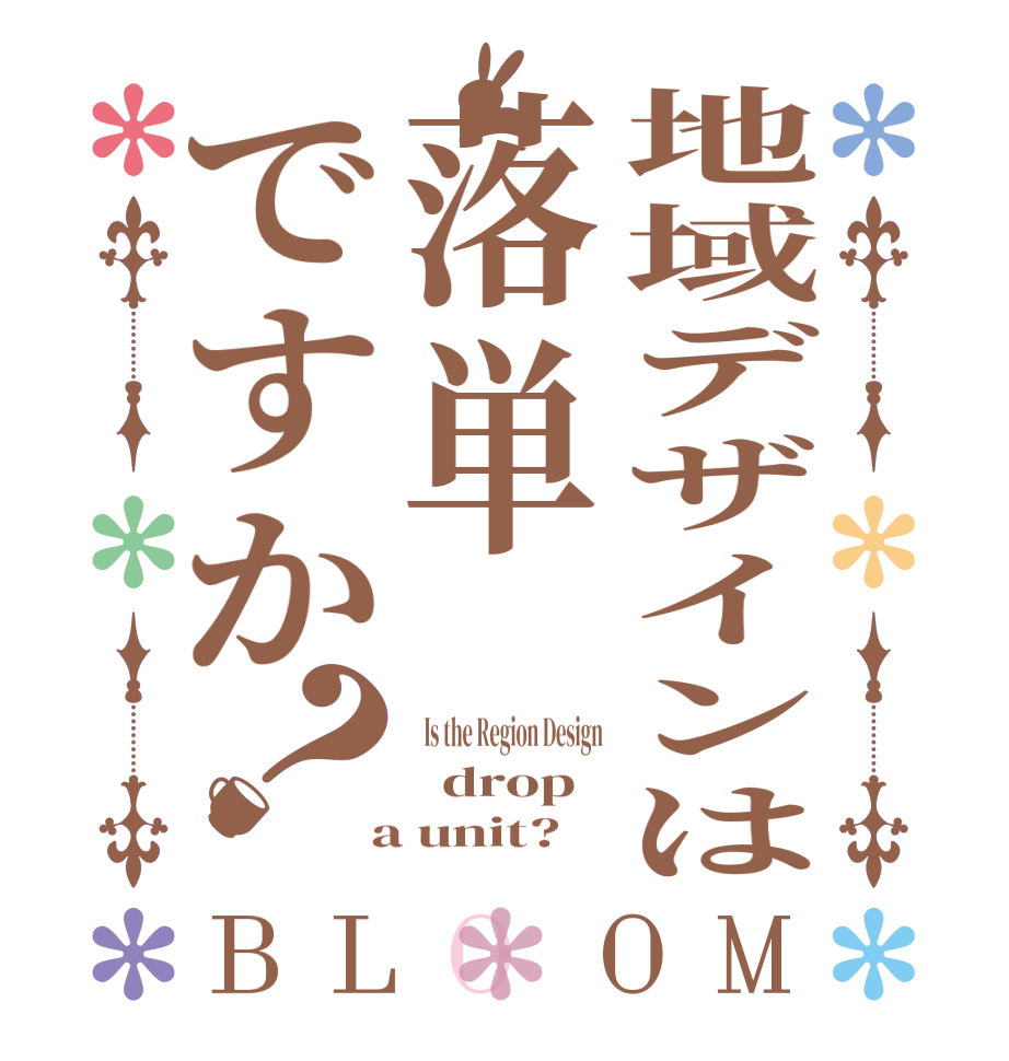 地域デザインは落単ですか？BLOOM   Is the Region Design   drop  a unit?  