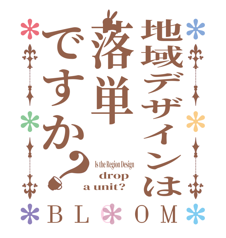 地域デザインは落単ですか？BLOOM   Is the Region Design    drop   a unit?  