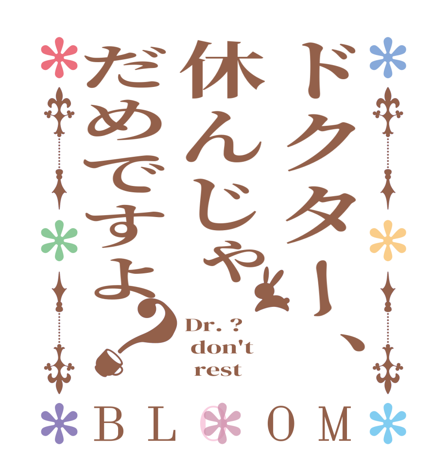 ドクター、休んじゃだめですよ？BLOOM Dr. ?  don't       rest