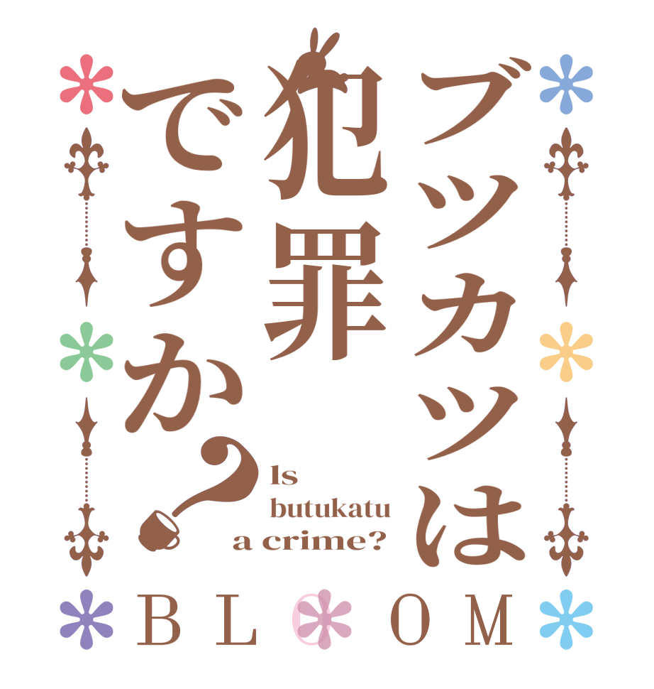 ブツカツは犯罪ですか？BLOOM ls butukatu a crime?