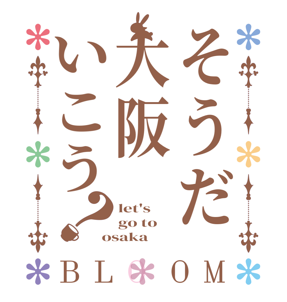 そうだ大阪いこう？BLOOM let's  go to  osaka