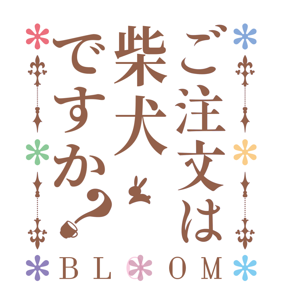 ご注文は柴犬ですか？BLOOM   