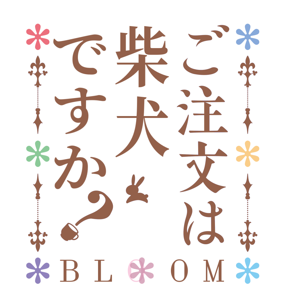 ご注文は柴犬ですか？BLOOM      