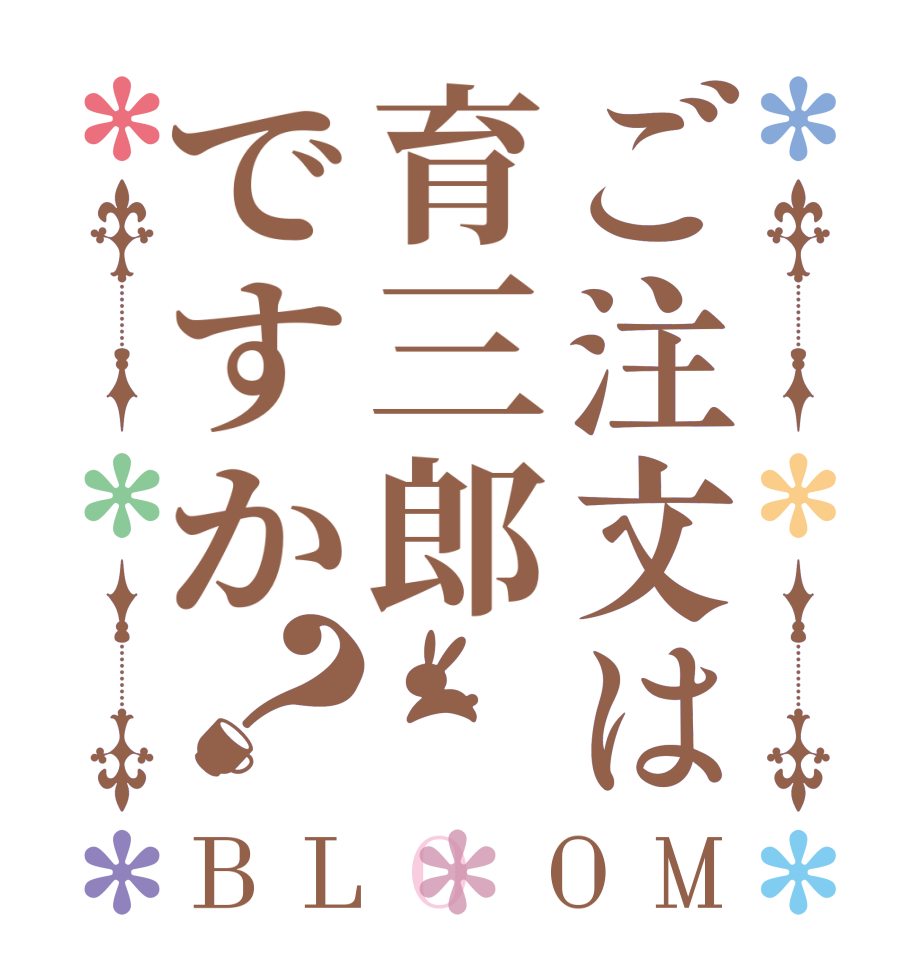 ご注文は育三郎ですか？BLOOM   