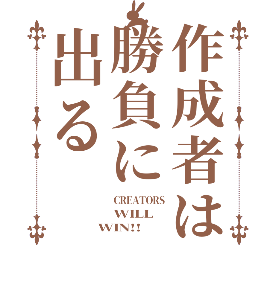 作成者は勝負に出るCREATORS WILL WIN!!