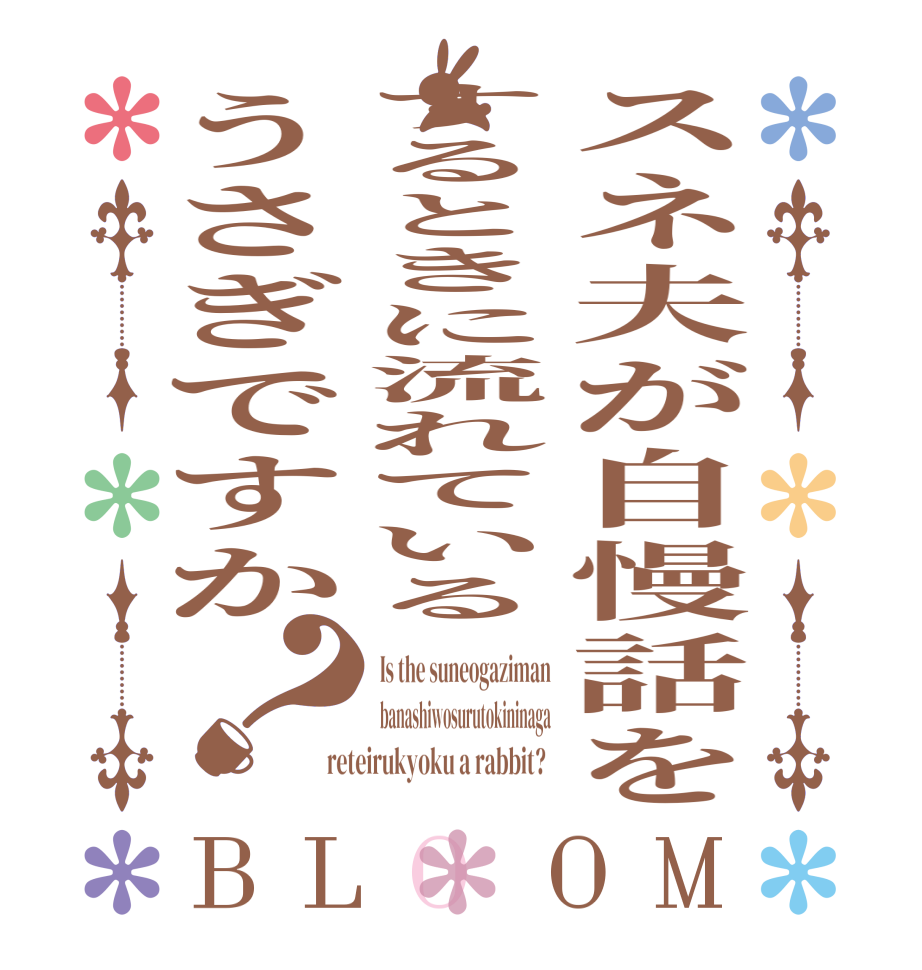 スネ夫が自慢話をするときに流れているうさぎですか？BLOOM Is the suneogaziman banashiwosurutokininaga reteirukyoku a rabbit?  