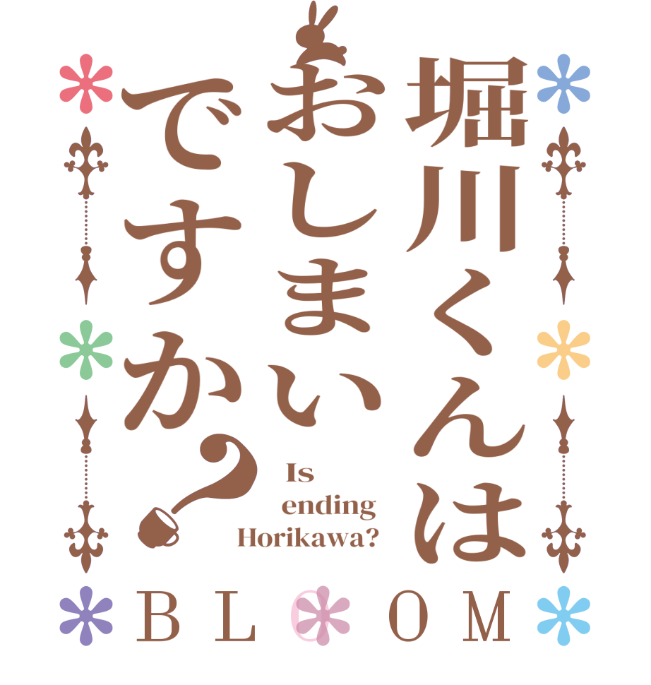 堀川くんはおしまいですか？BLOOM   Is    ending    Horikawa?  
