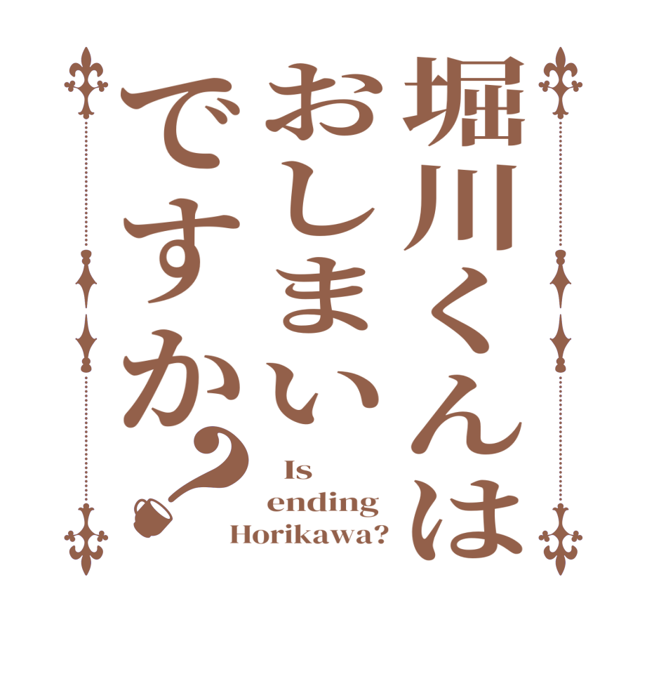 堀川くんはおしまいですか？  Is  ending  Horikawa?