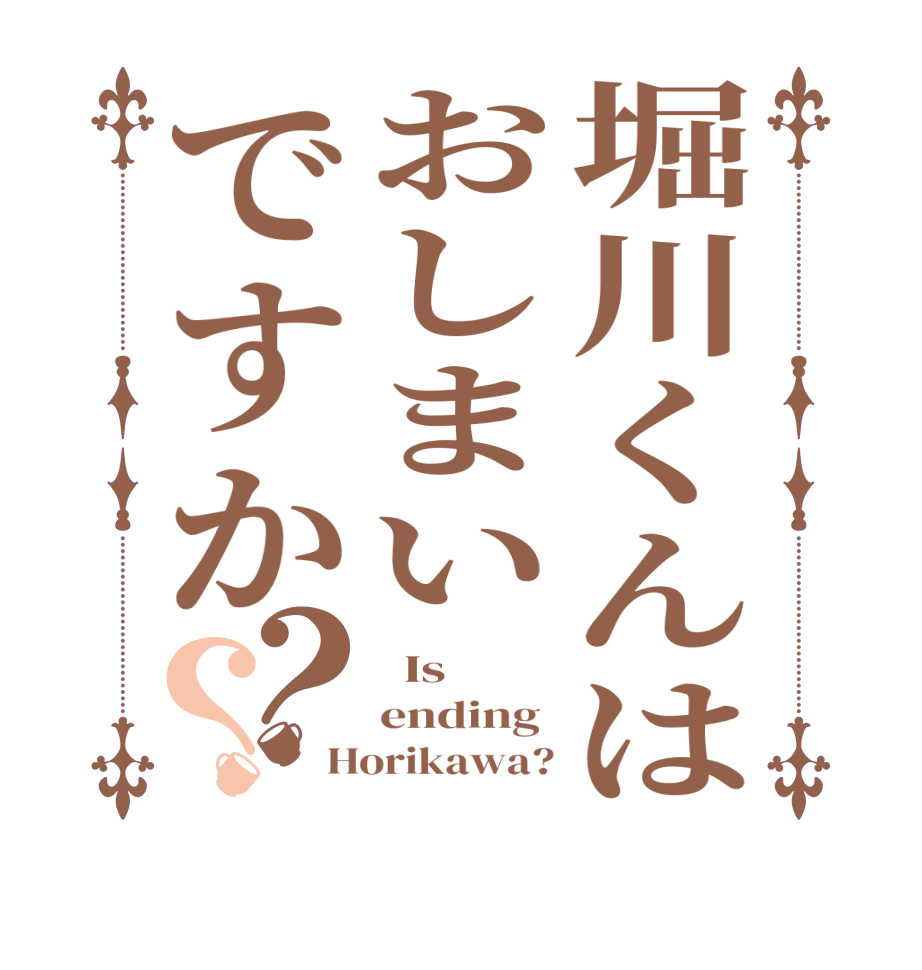 堀川くんはおしまいですか？？  Is  ending  Horikawa?