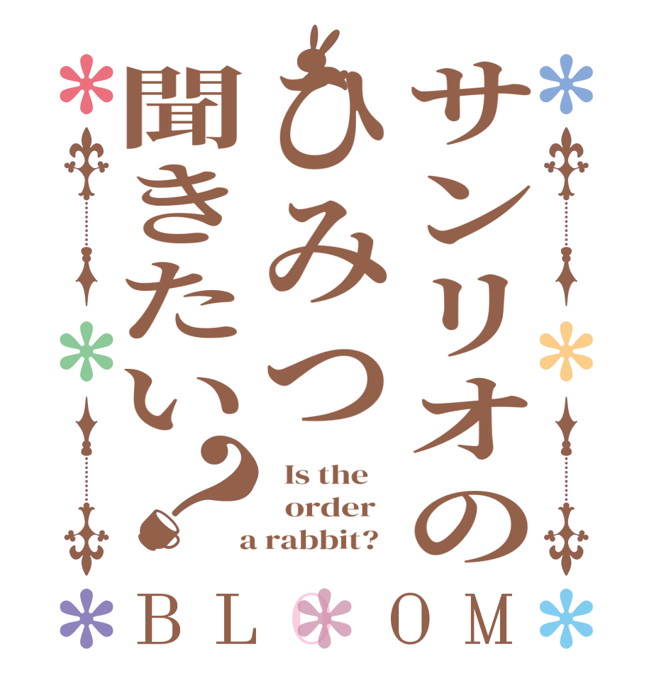 サンリオのひみつ聞きたい？BLOOM   Is the      order    a rabbit?  