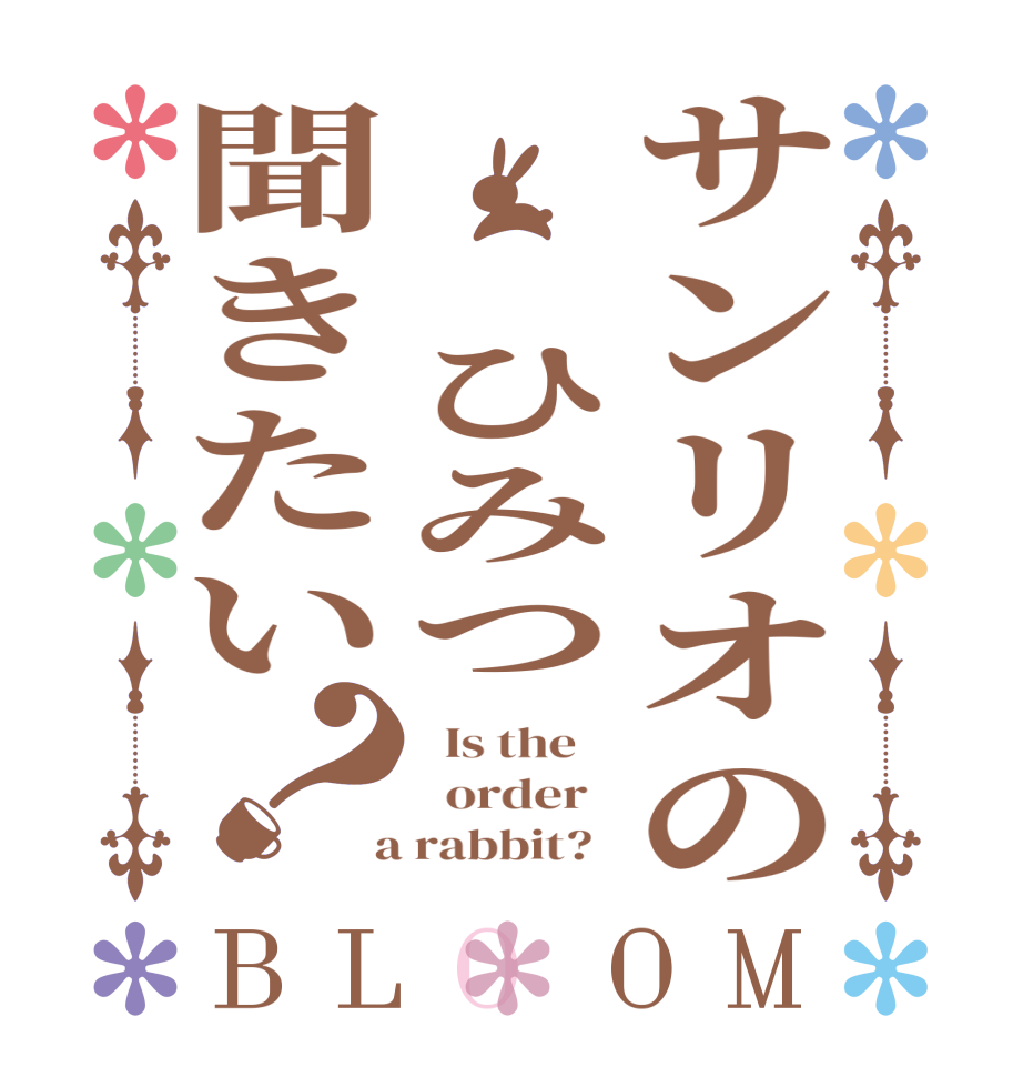 サンリオの　　ひみつ聞きたい？BLOOM   Is the      order    a rabbit?  