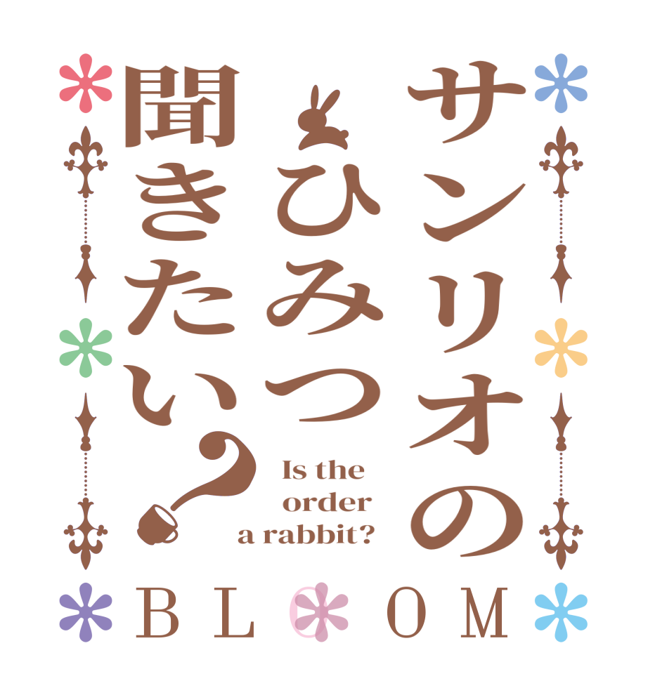 サンリオの　ひみつ聞きたい？BLOOM   Is the      order    a rabbit?  