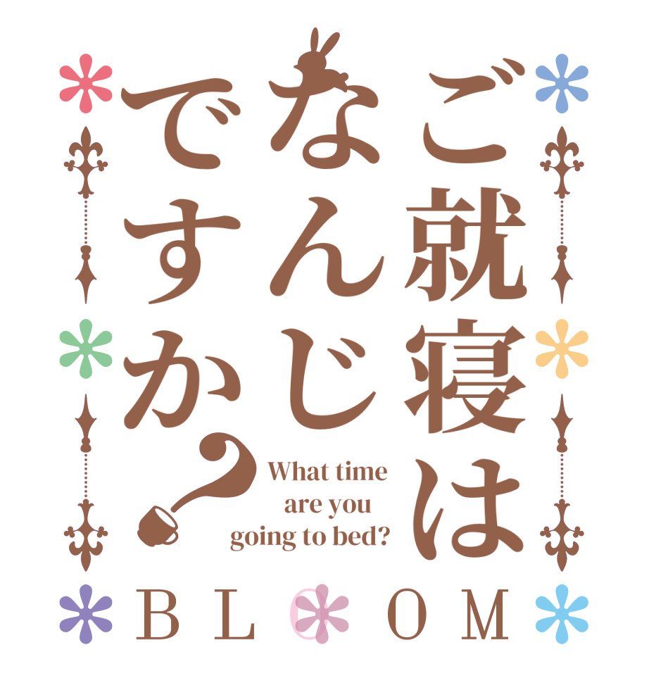 ご就寝はなんじですか？BLOOM What time    are you    going to bed?