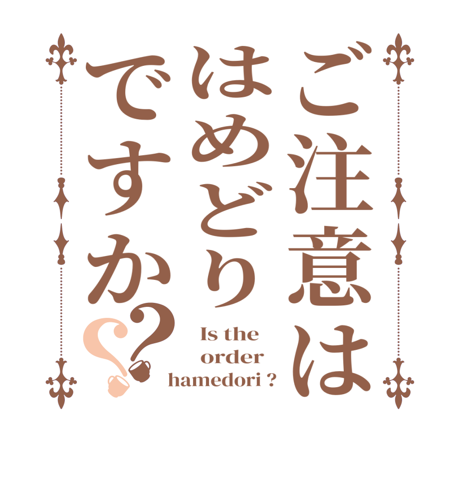 ご注意ははめどりですか？？  Is the      order    hamedori ?