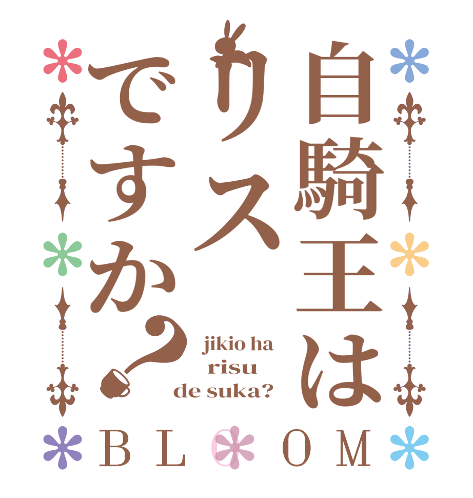 自騎王はリスですか？BLOOM   jikio ha     risu  de suka?  