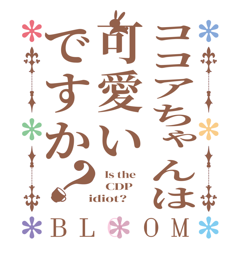 ココアちゃんは可愛いですか？BLOOM   Is the      CDP    idiot?  