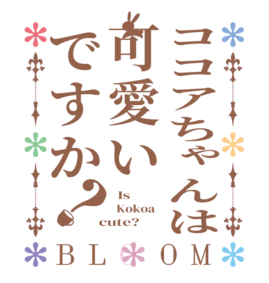 ココアちゃんは可愛いですか？BLOOM   Is      Kokoa    cute?  