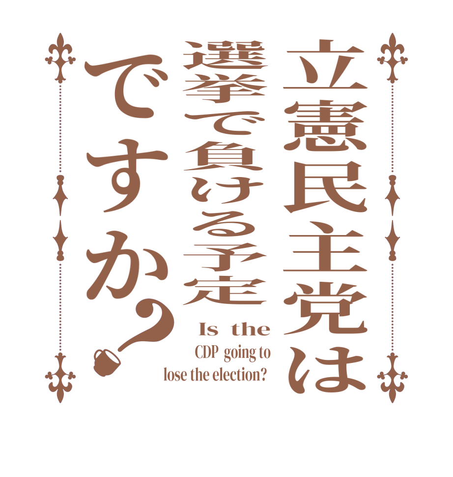 立憲民主党は選挙で負ける予定ですか？  Is  the    CDP  going to  lose the election?  