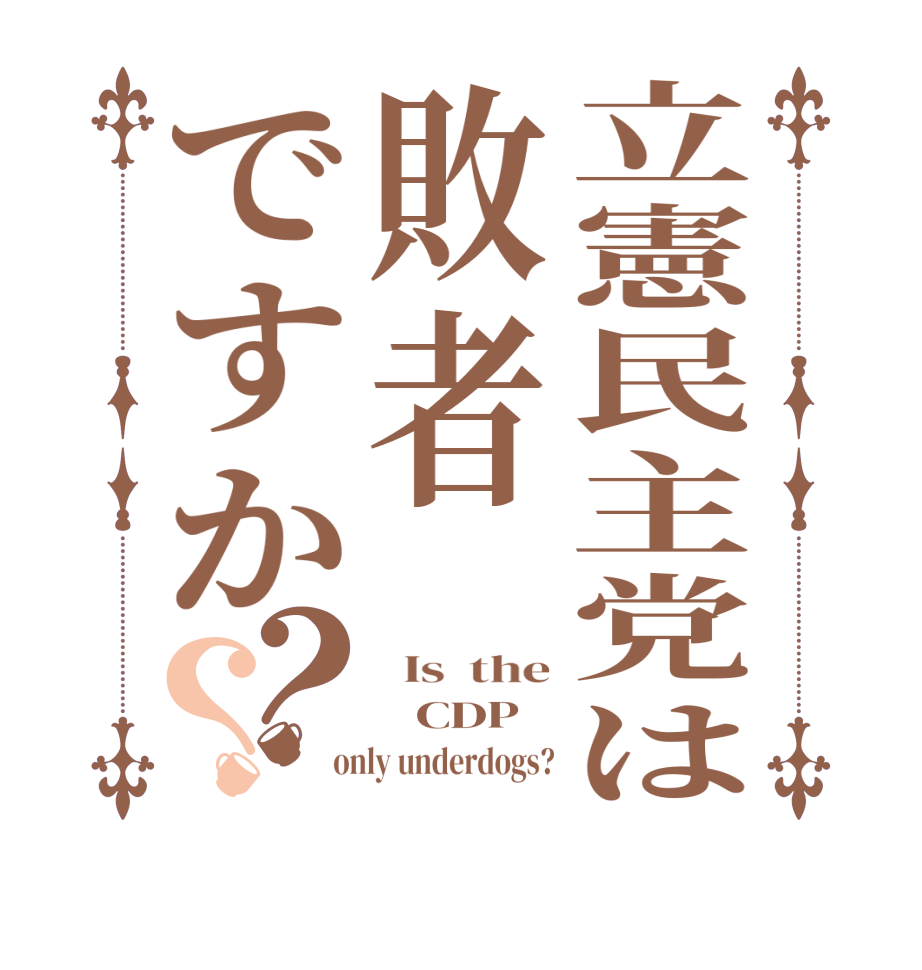 立憲民主党は敗者ですか？？  Is  the    CDP   only underdogs?