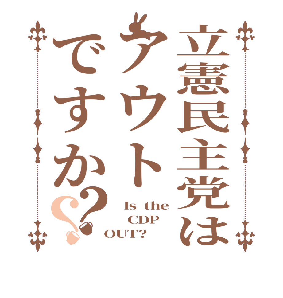 立憲民主党はアウトですか？？  Is  the    CDP   OUT?