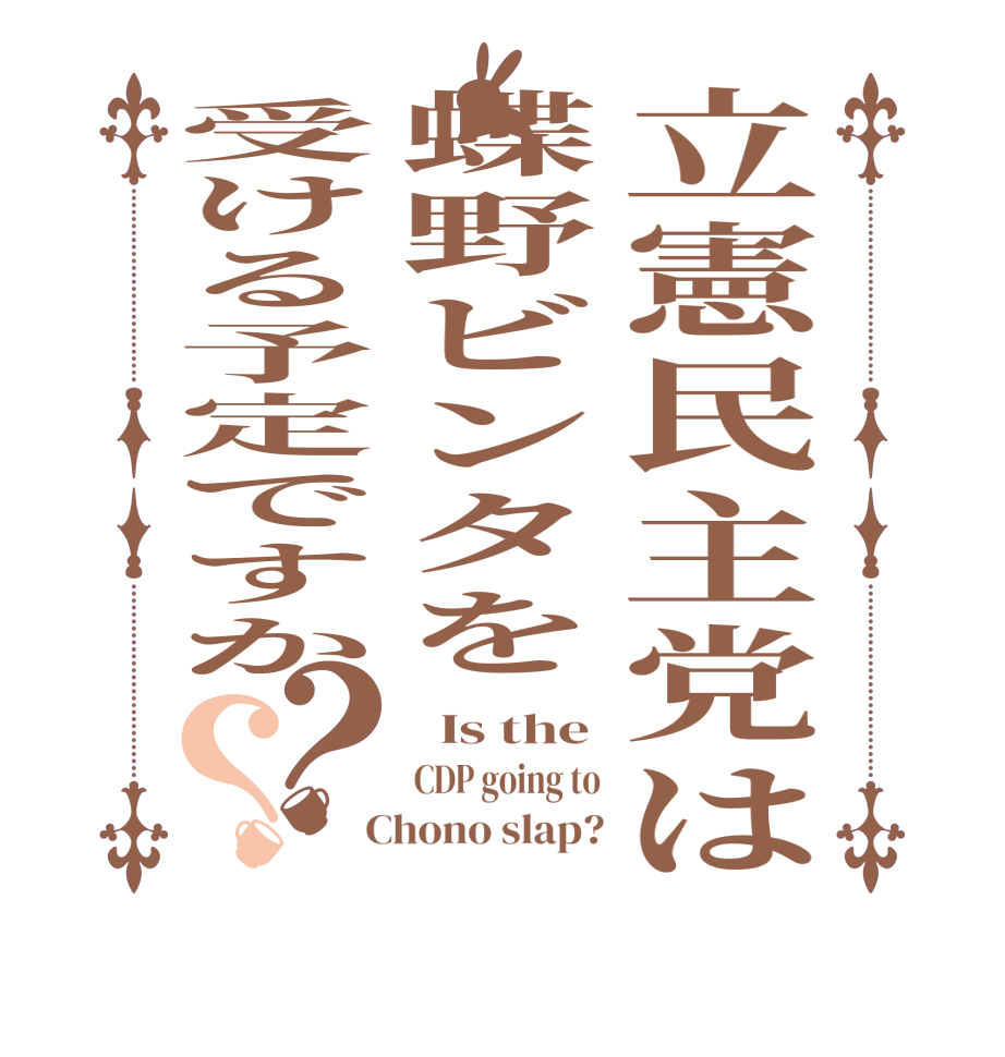 立憲民主党は蝶野ビンタを受ける予定ですか？？  Is the CDP going to  Chono slap?