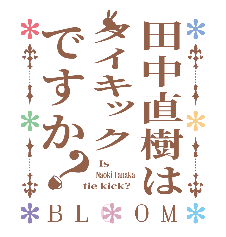 田中直樹はタイキックですか？BLOOM   Is      Naoki Tanaka  tie kick?  