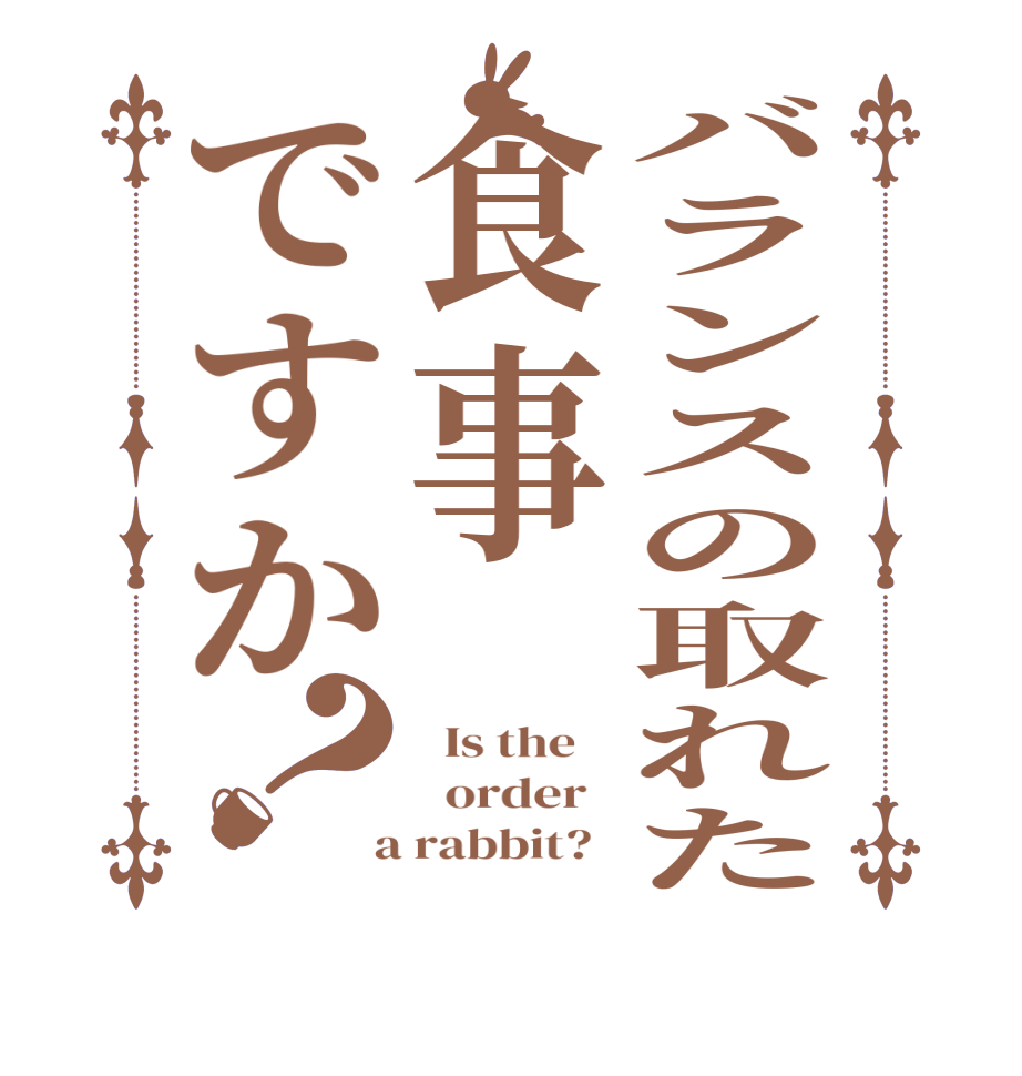 バランスの取れた食事ですか？  Is the      order    a rabbit?  