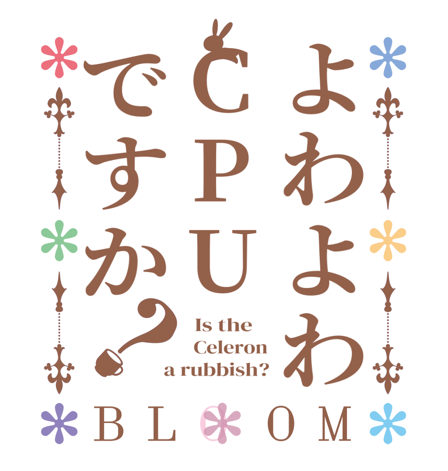 よわよわCPUですか？BLOOM   Is the      Celeron  a rubbish?