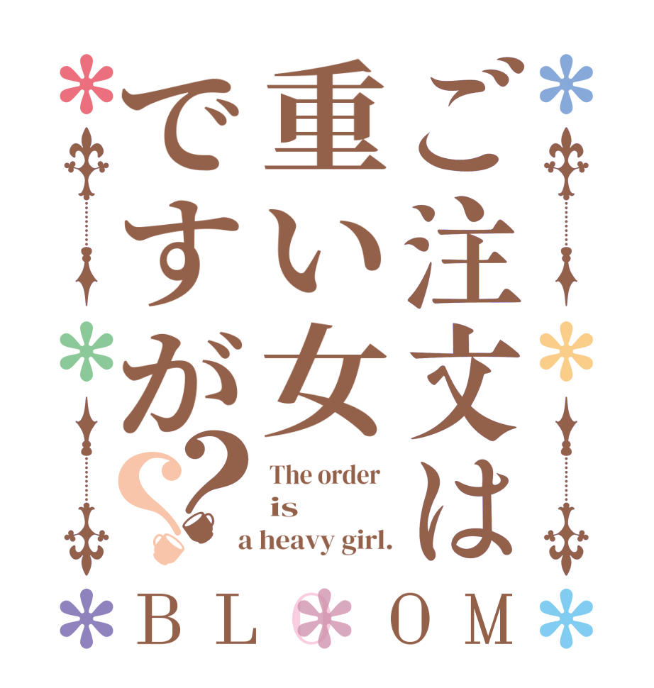 ご注文は重い女ですが？？BLOOM The order   is  a heavy girl.