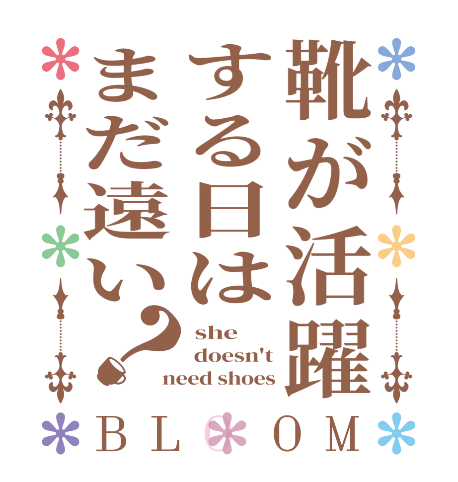 靴が活躍する日はまだ遠い？BLOOM  she  doesn't need shoes