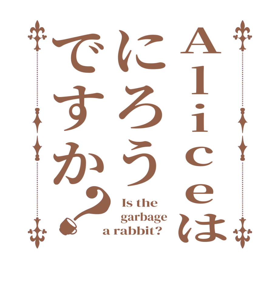 Aliceはにろうですか？  Is the      garbage  a rabbit?  