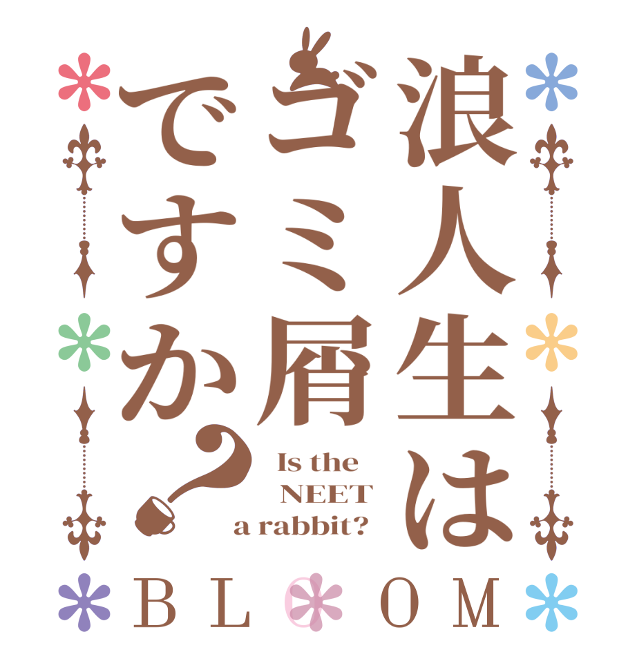 浪人生はゴミ屑ですか？BLOOM   Is the      NEET  a rabbit?  