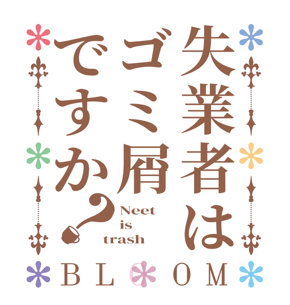 失業者はゴミ屑ですか？BLOOM Neet is trash