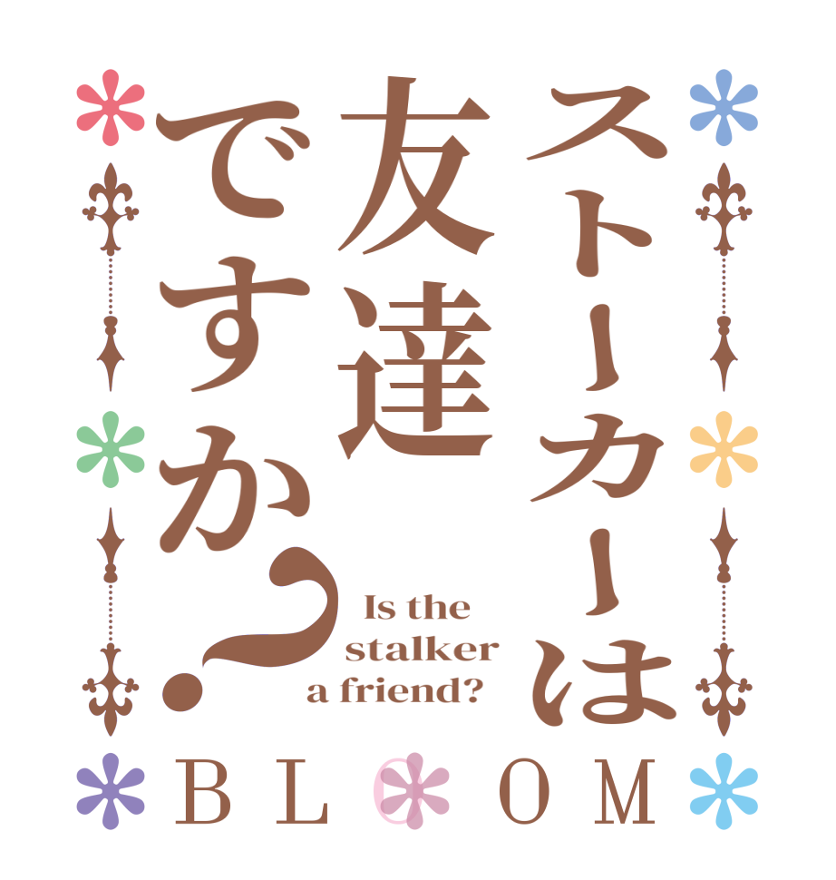 ストーカーは友達ですか？BLOOM   Is the    stalker  a friend?  