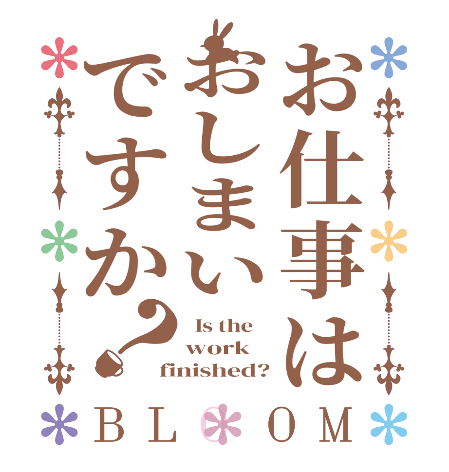 お仕事はおしまいですか？BLOOM   Is the    work finished?