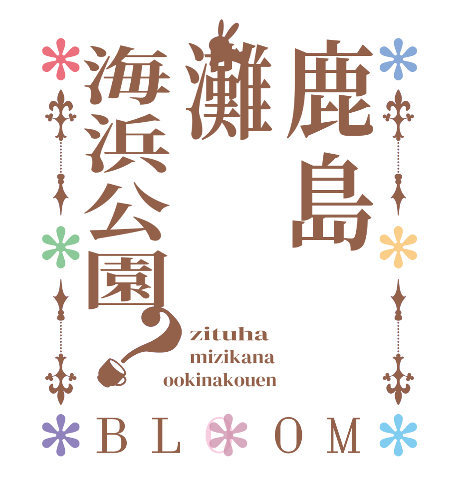 鹿島灘海浜公園？BLOOM zituha mizikana ookinakouen