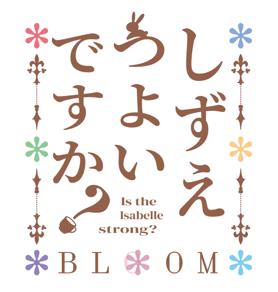 しずえつよいですか？BLOOM   Is the      Isabelle  strong?