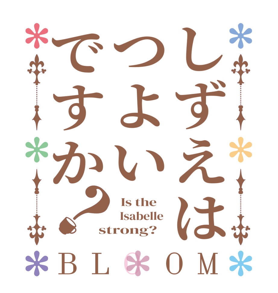 しずえはつよいですか？BLOOM   Is the      Isabelle  strong?