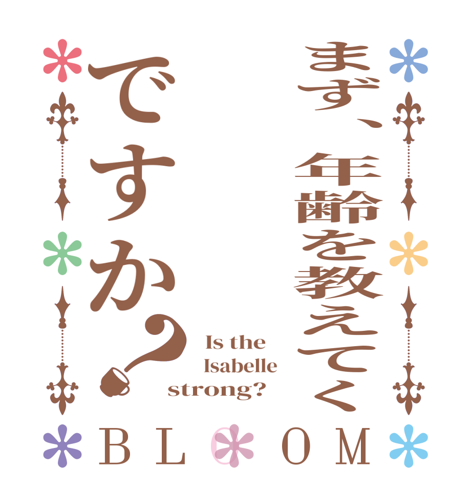 まず、年齢を教えてくですか？BLOOM   Is the      Isabelle  strong?