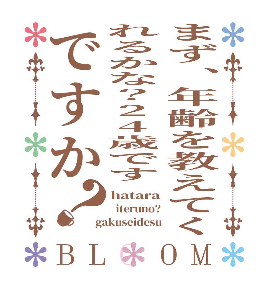 まず、年齢を教えてくれるかな？24歳ですですか？BLOOM hatara   iteruno? gakuseidesu