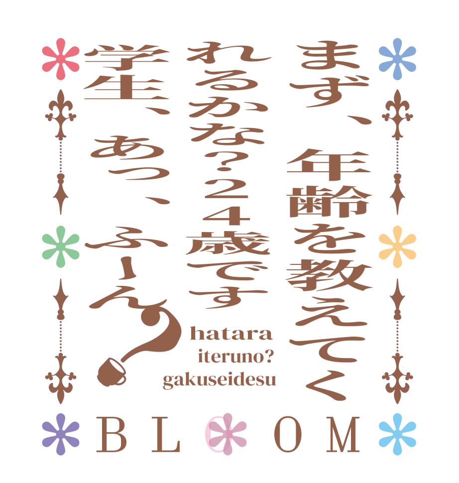 まず、年齢を教えてくれるかな？24歳です学生、あっ、ふーん？BLOOM hatara   iteruno? gakuseidesu