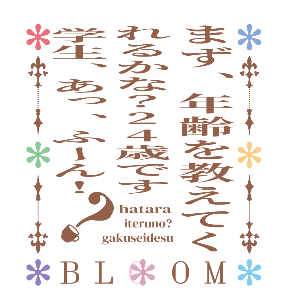 まず、年齢を教えてくれるかな？24歳です学生、あっ、ふーん！？BLOOM hatara   iteruno? gakuseidesu