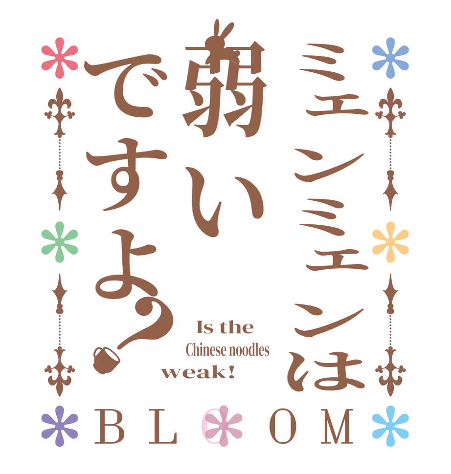 ミェンミェンは弱いですよ？BLOOM   Is the    Chinese noodles weak!