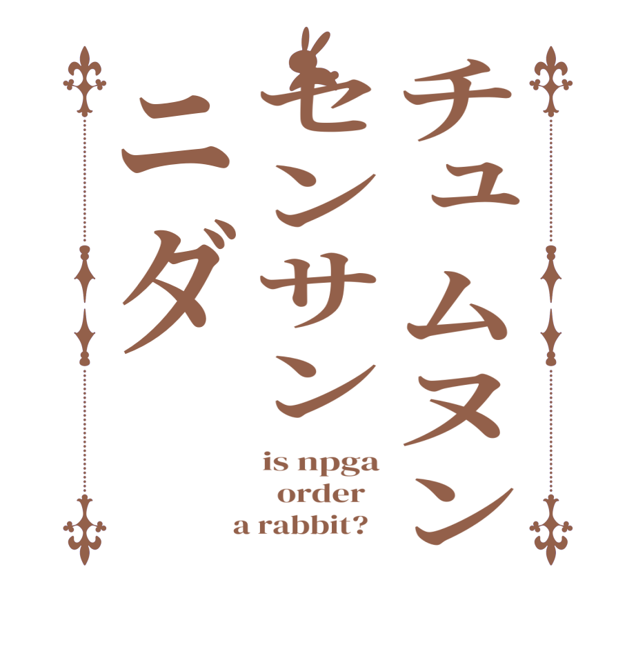 チュムヌンセンサンニダis npga   order    a rabbit?  