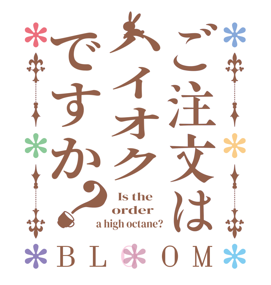 ご注文はハイオクですか？BLOOM   Is the    order a high octane?