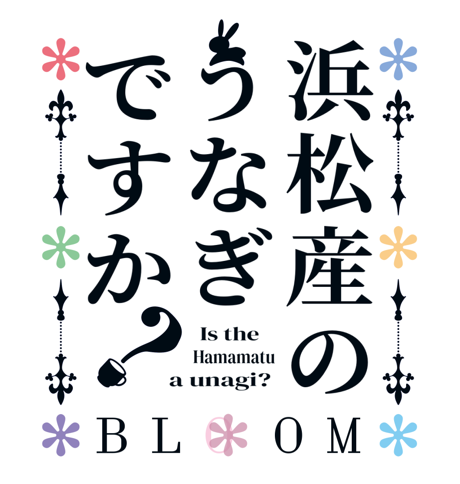 浜松産のうなぎですか？BLOOM   Is the     Hamamatu  a unagi? 